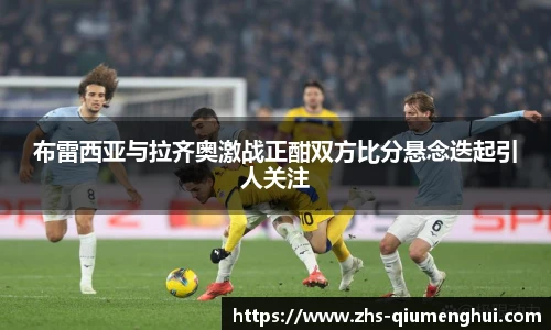 布雷西亚与拉齐奥激战正酣双方比分悬念迭起引人关注