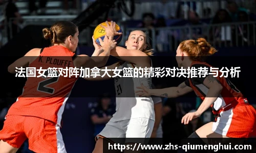 法国女篮对阵加拿大女篮的精彩对决推荐与分析