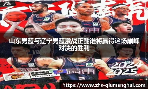 山东男篮与辽宁男篮激战正酣谁将赢得这场巅峰对决的胜利