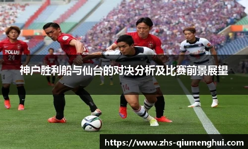 神户胜利船与仙台的对决分析及比赛前景展望