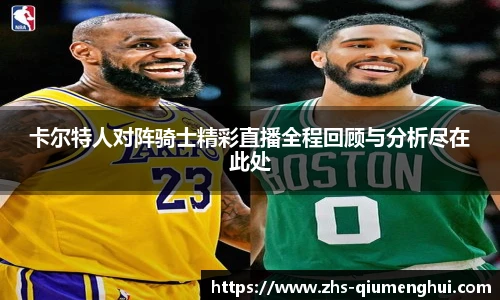卡尔特人对阵骑士精彩直播全程回顾与分析尽在此处