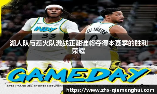 湖人队与惹火队激战正酣谁将夺得本赛季的胜利荣耀