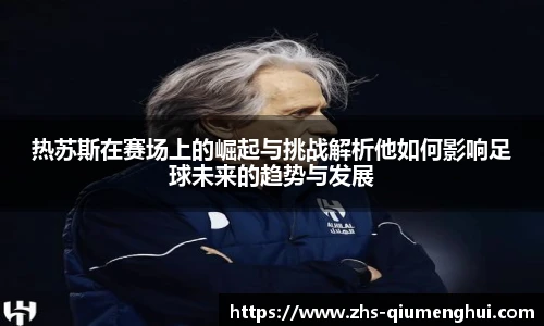 热苏斯在赛场上的崛起与挑战解析他如何影响足球未来的趋势与发展