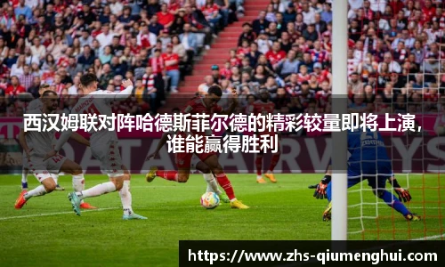 西汉姆联对阵哈德斯菲尔德的精彩较量即将上演，谁能赢得胜利