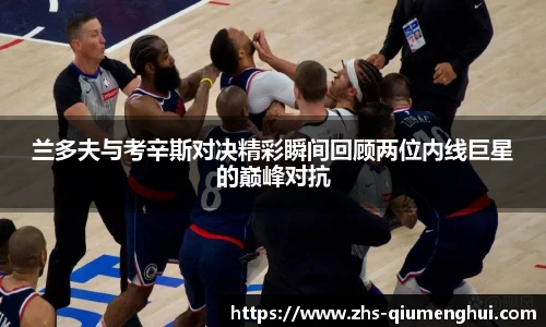 兰多夫与考辛斯对决精彩瞬间回顾两位内线巨星的巅峰对抗