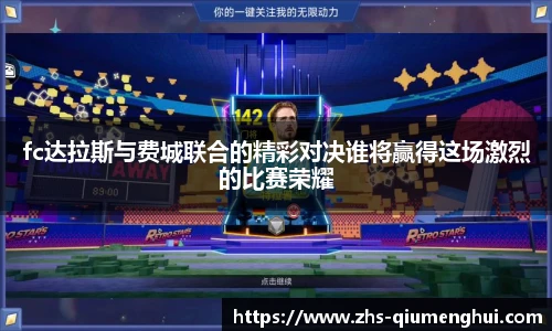 fc达拉斯与费城联合的精彩对决谁将赢得这场激烈的比赛荣耀