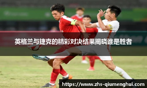 英格兰与捷克的精彩对决结果揭晓谁是胜者